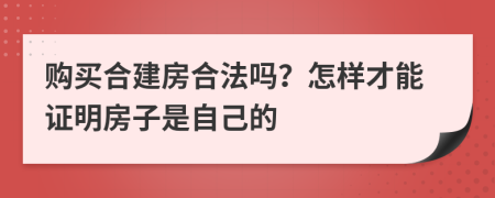 购买合建房合法吗？怎样才能证明房子是自己的