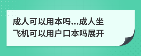 成人可以用本吗...成人坐飞机可以用户口本吗展开