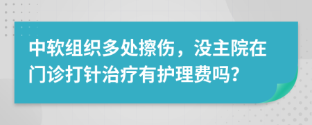 中软组织多处擦伤，没主院在门诊打针治疗有护理费吗？