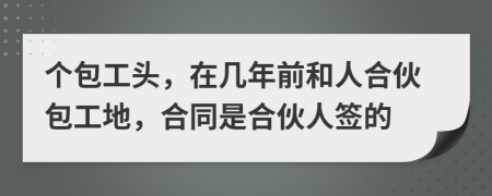 个包工头，在几年前和人合伙包工地，合同是合伙人签的