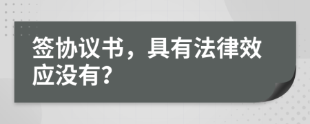 签协议书，具有法律效应没有？