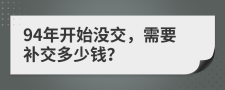 94年开始没交，需要补交多少钱？