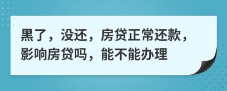 黑了，没还，房贷正常还款，影响房贷吗，能不能办理