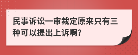 民事诉讼一审裁定原来只有三种可以提出上诉啊？