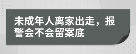 未成年人离家出走，报警会不会留案底