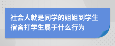 社会人就是同学的姐姐到学生宿舍打学生属于什么行为