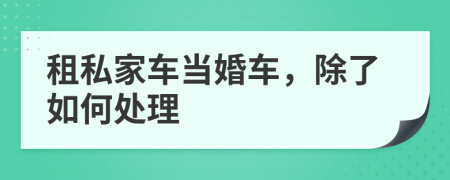 租私家车当婚车，除了如何处理