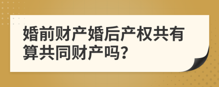 婚前财产婚后产权共有算共同财产吗？