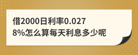 借2000日利率0.0278%怎么算每天利息多少呢