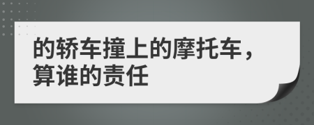 的轿车撞上的摩托车，算谁的责任