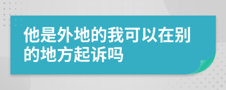 他是外地的我可以在别的地方起诉吗