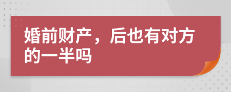 婚前财产，后也有对方的一半吗