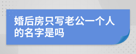 婚后房只写老公一个人的名字是吗