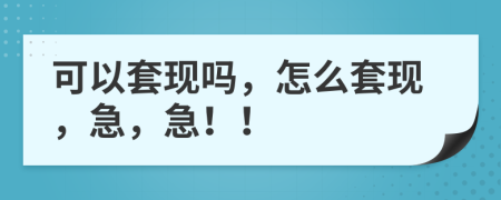 可以套现吗，怎么套现，急，急！！