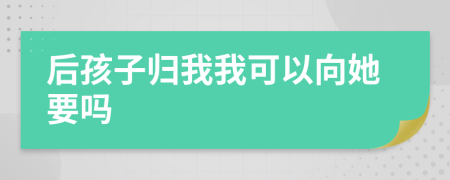 后孩子归我我可以向她要吗