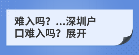 难入吗？...深圳户口难入吗？展开