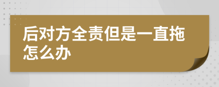 后对方全责但是一直拖怎么办