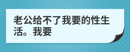 老公给不了我要的性生活。我要