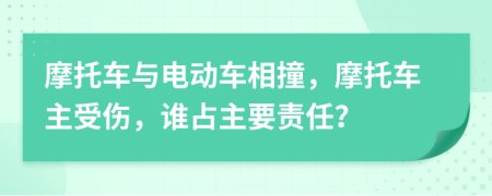 摩托车与电动车相撞，摩托车主受伤，谁占主要责任？