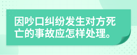 因吵口纠纷发生对方死亡的事故应怎样处理。