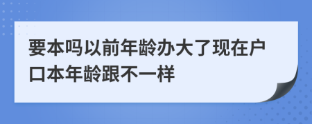 要本吗以前年龄办大了现在户口本年龄跟不一样