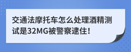 交通法摩托车怎么处理酒精测试是32MG被警察逮住！