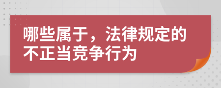 哪些属于，法律规定的不正当竞争行为