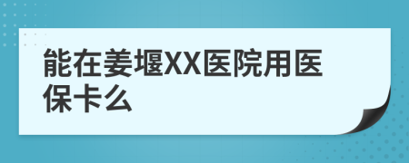 能在姜堰XX医院用医保卡么