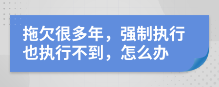 拖欠很多年，强制执行也执行不到，怎么办
