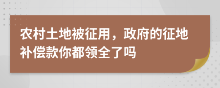 农村土地被征用，政府的征地补偿款你都领全了吗