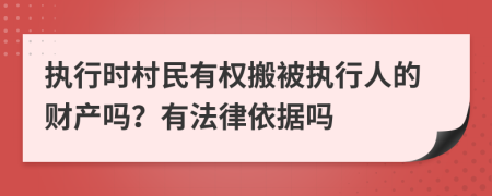 执行时村民有权搬被执行人的财产吗？有法律依据吗