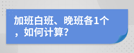 加班白班、晚班各1个，如何计算？