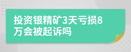 投资银精矿3天亏损8万会被起诉吗