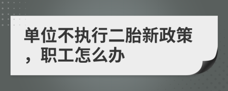 单位不执行二胎新政策，职工怎么办
