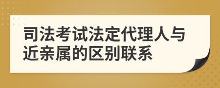 司法考试法定代理人与近亲属的区别联系