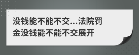 没钱能不能不交...法院罚金没钱能不能不交展开