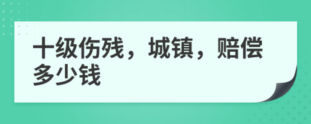 十级伤残，城镇，赔偿多少钱