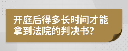 开庭后得多长时间才能拿到法院的判决书？