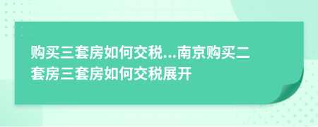 购买三套房如何交税...南京购买二套房三套房如何交税展开