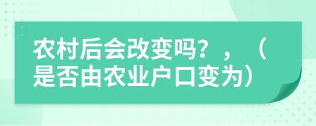 农村后会改变吗？，（是否由农业户口变为）