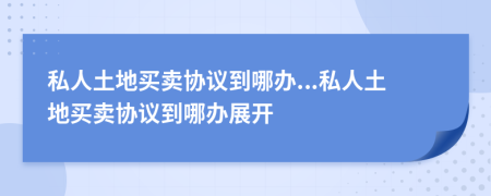 私人土地买卖协议到哪办...私人土地买卖协议到哪办展开