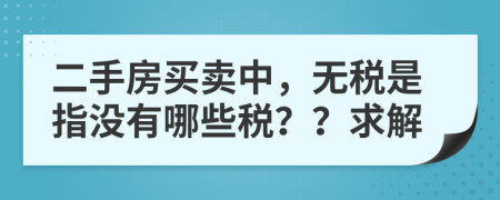 二手房买卖中，无税是指没有哪些税？？求解