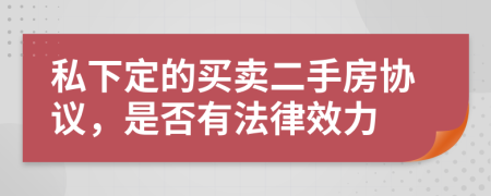 私下定的买卖二手房协议，是否有法律效力