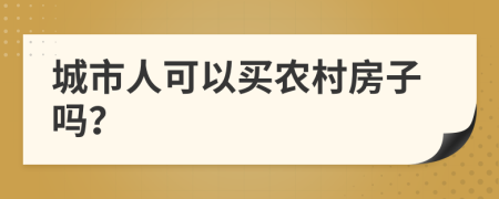 城市人可以买农村房子吗？