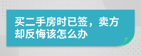 买二手房时已签，卖方却反悔该怎么办