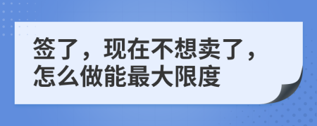 签了，现在不想卖了，怎么做能最大限度
