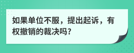 如果单位不服，提出起诉，有权撤销的裁决吗?