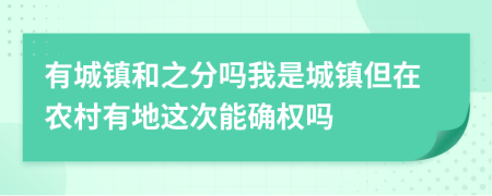 有城镇和之分吗我是城镇但在农村有地这次能确权吗