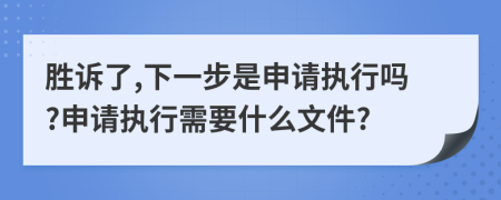 胜诉了,下一步是申请执行吗?申请执行需要什么文件?