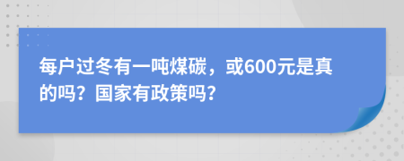 每户过冬有一吨煤碳，或600元是真的吗？国家有政策吗？